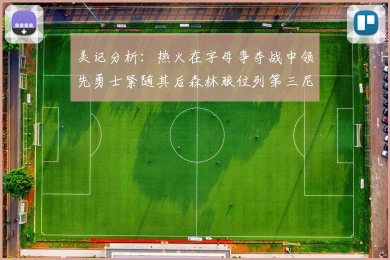 美记分析：热火在字母争夺战中领先勇士紧随其后森林狼位列第三尼克斯处于最后位置