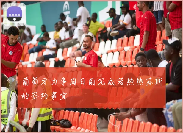 葡萄牙力争周日前完成若热热苏斯的签约事宜