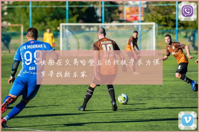 快船在交易哈登后仍积极寻求为保罗寻找新东家