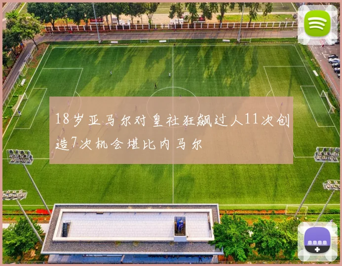 18岁亚马尔对皇社狂飙过人11次创造7次机会堪比内马尔