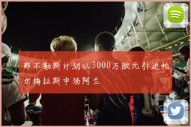 那不勒斯计划以3000万欧元引进帕尔梅拉斯中场阿兰