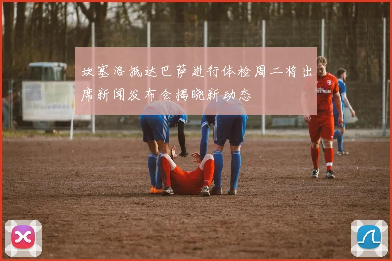 坎塞洛抵达巴萨进行体检周二将出席新闻发布会揭晓新动态