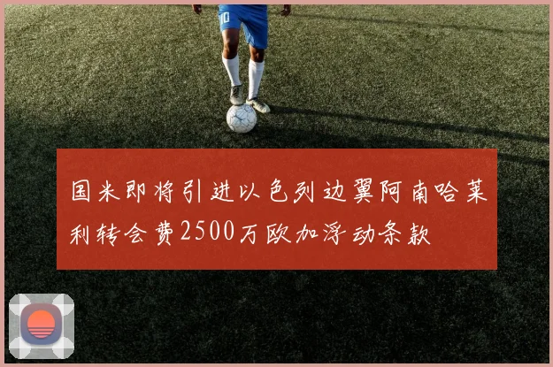 国米即将引进以色列边翼阿南哈莱利转会费2500万欧加浮动条款