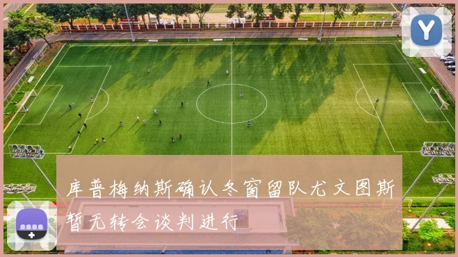 库普梅纳斯确认冬窗留队尤文图斯暂无转会谈判进行