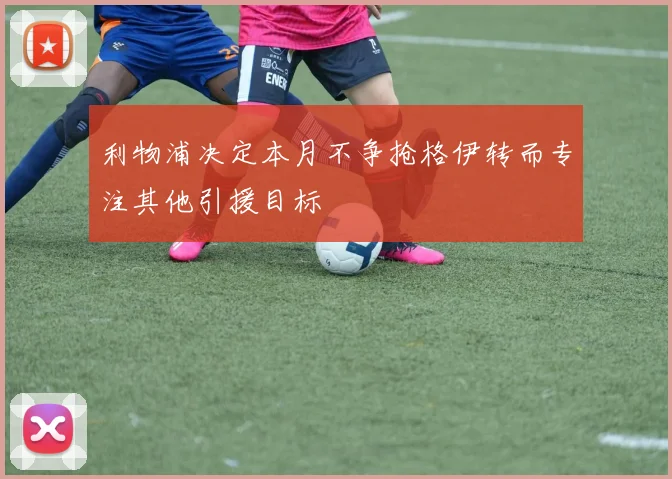 利物浦决定本月不争抢格伊转而专注其他引援目标