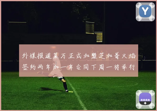 外媒报道莱万正式加盟芝加哥火焰签约两年加一年合同下周一将举行亮相仪式