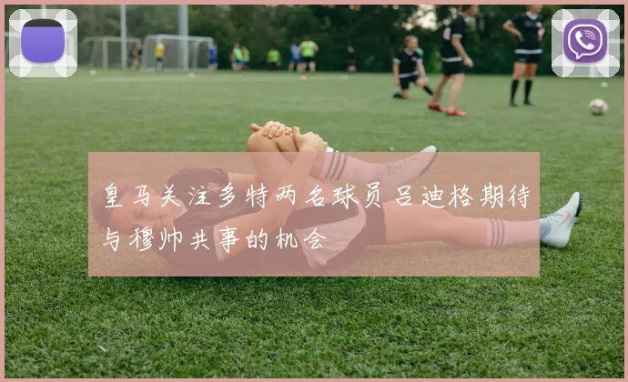 皇马关注多特两名球员吕迪格期待与穆帅共事的机会